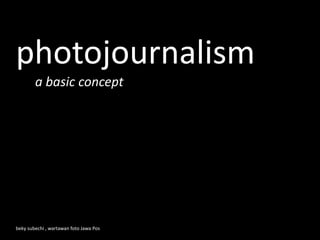 photojournalism
a basic concept
beky subechi , wartawan foto Jawa Pos
 