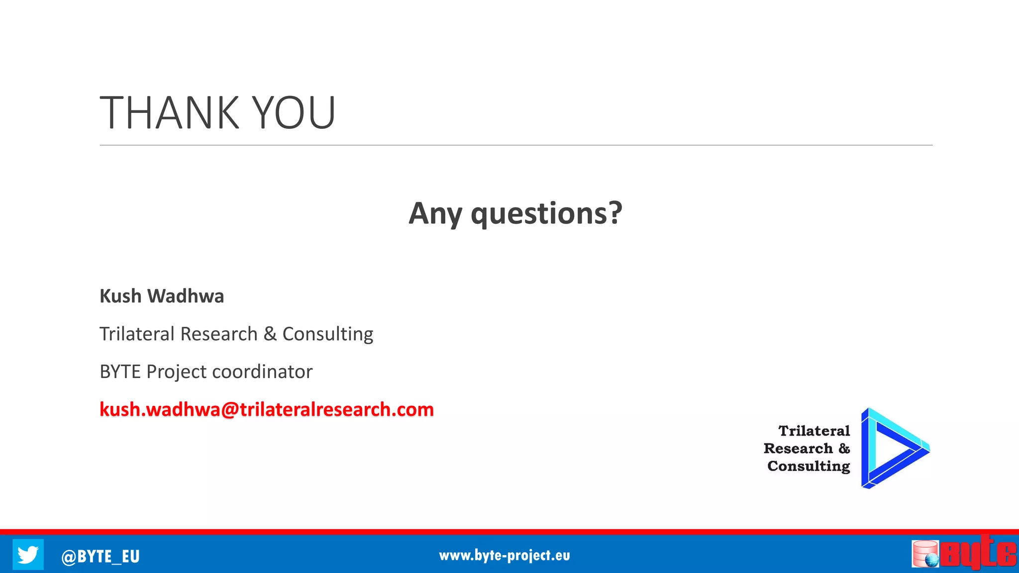 @BYTE_EU www.byte-project.eu
THANK YOU
Any questions?
Kush Wadhwa
Trilateral Research & Consulting
BYTE Project coordinator
kush.wadhwa@trilateralresearch.com
 