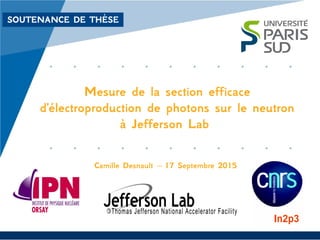 SOUTENANCE DE THÈSE
Mesure de la section efficace
d'électroproduction de photons sur le neutron
à Jefferson Lab
Camille Desnault – 17 Septembre 2015
 