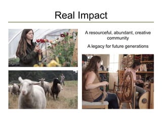 Real Impact
A resourceful, abundant, creative
community
A legacy for future generations
 