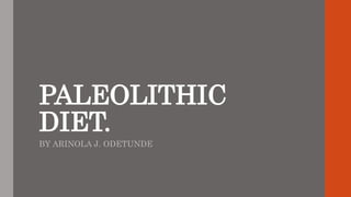PALEOLITHIC
DIET.
BY ARINOLA J. ODETUNDE
 