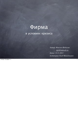 Фирма
в условиях кризиса
Автор: Максим Шебалин
info@buhweb.ru
Дата: 12.11.2011
Аудитория: Клуб Менеджеров
1пятница, 18 ноября 11 г.
 
