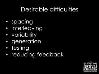 Desirable difficulties
• spacing
• interleaving
• variability
• generation
• testing
• reducing feedback
 