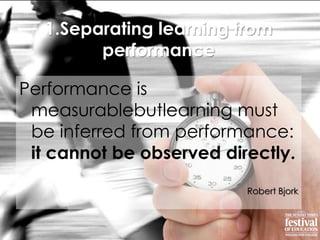 1.Separating learning from
performance
Performance is
measurablebutlearning must
be inferred from performance:
it cannot b...