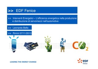 >> EDF Fenice
>> Interventi Energetici – L’efficienza energetica nella produzione
e distribuzione di servomezzi nell’automotive

>> Leonardo Bello
>> Rimini 07/11/2013

 