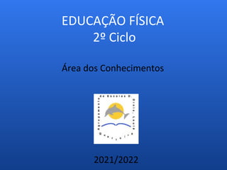 EDUCAÇÃO FÍSICA
2º Ciclo
Área dos Conhecimentos
2021/2022
 