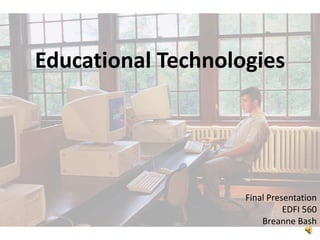 Educational Technologies Final Presentation EDFI 560 Breanne Bash 