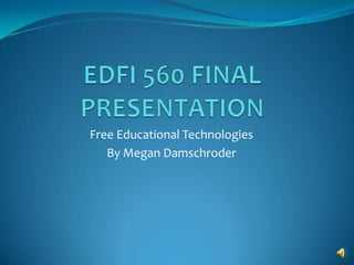 EDFI 560 FINAL PRESENTATION Free Educational Technologies By Megan Damschroder 
