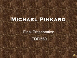 Michael Pinkard Final Presentation EDFI560 