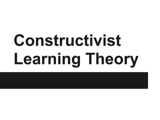 Constructivist
Learning Theory
 