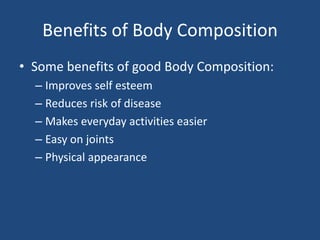 Benefits of Body CompositionSome benefits of good Body Composition:Improves self esteemReduces risk of diseaseMakes everyday activities easierEasy on jointsPhysical appearance 
