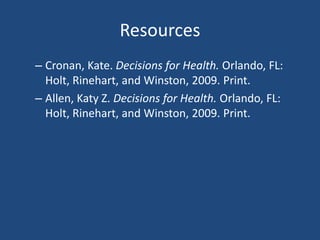 ResourcesCronan, Kate. Decisions for Health. Orlando, FL: Holt, Rinehart, and Winston, 2009. Print.Allen, Katy Z. Decisions for Health. Orlando, FL: Holt, Rinehart, and Winston, 2009. Print.