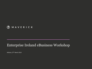 Enterprise Ireland eBusiness Workshop
Athlone, 27th March 2014
 