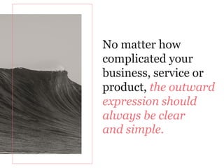 No matter how
complicated your
business, service or
product, the outward
expression should
always be clear
and simple.
 