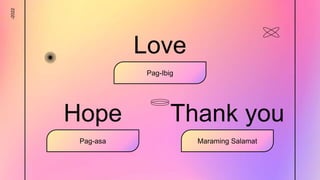 -2022
Love
Pag-Ibig
Hope
Pag-asa
Thank you
Maraming Salamat
 