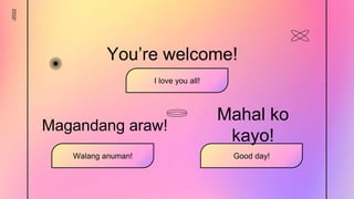 -2022
Mahal ko
kayo!
I love you all!
You’re welcome!
Walang anuman!
Magandang araw!
Good day!
 