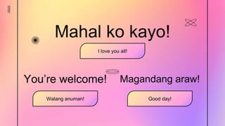 -2022
Mahal ko kayo!
I love you all!
You’re welcome!
Walang anuman!
Magandang araw!
Good day!
 