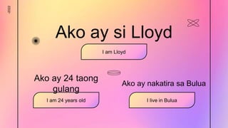 -2022
Ako ay si Lloyd
I am Lloyd
Ako ay 24 taong
gulang
I am 24 years old
Ako ay nakatira sa Bulua
I live in Bulua
 