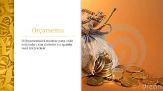 Orçamento
O Orçamento irá mostrar para onde
está indo o seu dinheiro e o quanto
você irá precisar
 