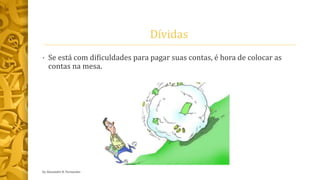 Dívidas
• Se está com dificuldades para pagar suas contas, é hora de colocar as
contas na mesa.
by Alexandre R. Fernandes
 