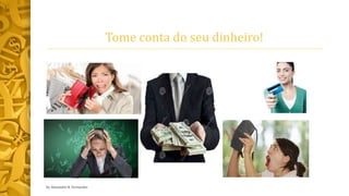 Tome conta do seu dinheiro!
by Alexandre R. Fernandes
 