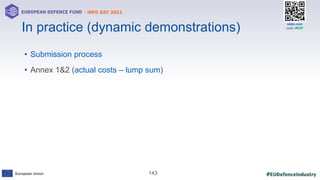 #EUDefenceIndustry
European Union
- INFO DAY 2021
EUROPEAN DEFENCE FUND
143
slido.com
code: #EDF
• Submission process
• Annex 1&2 (actual costs – lump sum)
In practice (dynamic demonstrations)
 