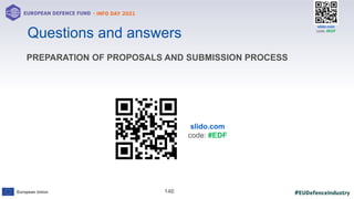 #EUDefenceIndustry
European Union
- INFO DAY 2021
EUROPEAN DEFENCE FUND
146
slido.com
code: #EDF
Questions and answers
PREPARATION OF PROPOSALS AND SUBMISSION PROCESS
slido.com
code: #EDF
 