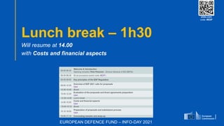 #EUDefenceIndustry
European Union
- INFO DAY 2021
EUROPEAN DEFENCE FUND
82
slido.com
code: #EDF
Lunch break – 1h30
Will resume at 14.00
with Costs and financial aspects
slido.com
code: #EDF
EUROPEAN DEFENCE FUND – INFO-DAY 2021
 