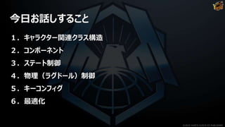 今日お話しすること
１．キャラクター関連クラス構造
２．コンポーネント
３．ステート制御
４．物理（ラグドール）制御
５．キーコンフィグ
６．最適化
©2019 YUKE'S ©2019 D3 PUBLISHER
 