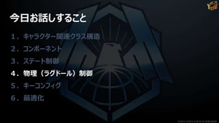 今日お話しすること
１．キャラクター関連クラス構造
２．コンポーネント
３．ステート制御
４．物理（ラグドール）制御
５．キーコンフィグ
６．最適化
©2019 YUKE'S ©2019 D3 PUBLISHER
 