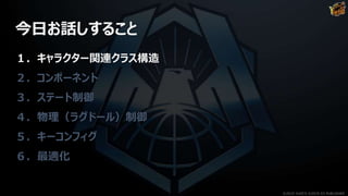 今日お話しすること
１．キャラクター関連クラス構造
２．コンポーネント
３．ステート制御
４．物理（ラグドール）制御
５．キーコンフィグ
６．最適化
©2019 YUKE'S ©2019 D3 PUBLISHER
 