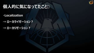 個人的に気になってたこと
・Localization
→ ローカライゼーション？
→ ローカリゼーション？
 