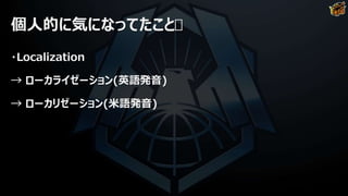 個人的に気になってたこと
・Localization
→ ローカライゼーション(英語発音)
→ ローカリゼーション(米語発音)
 