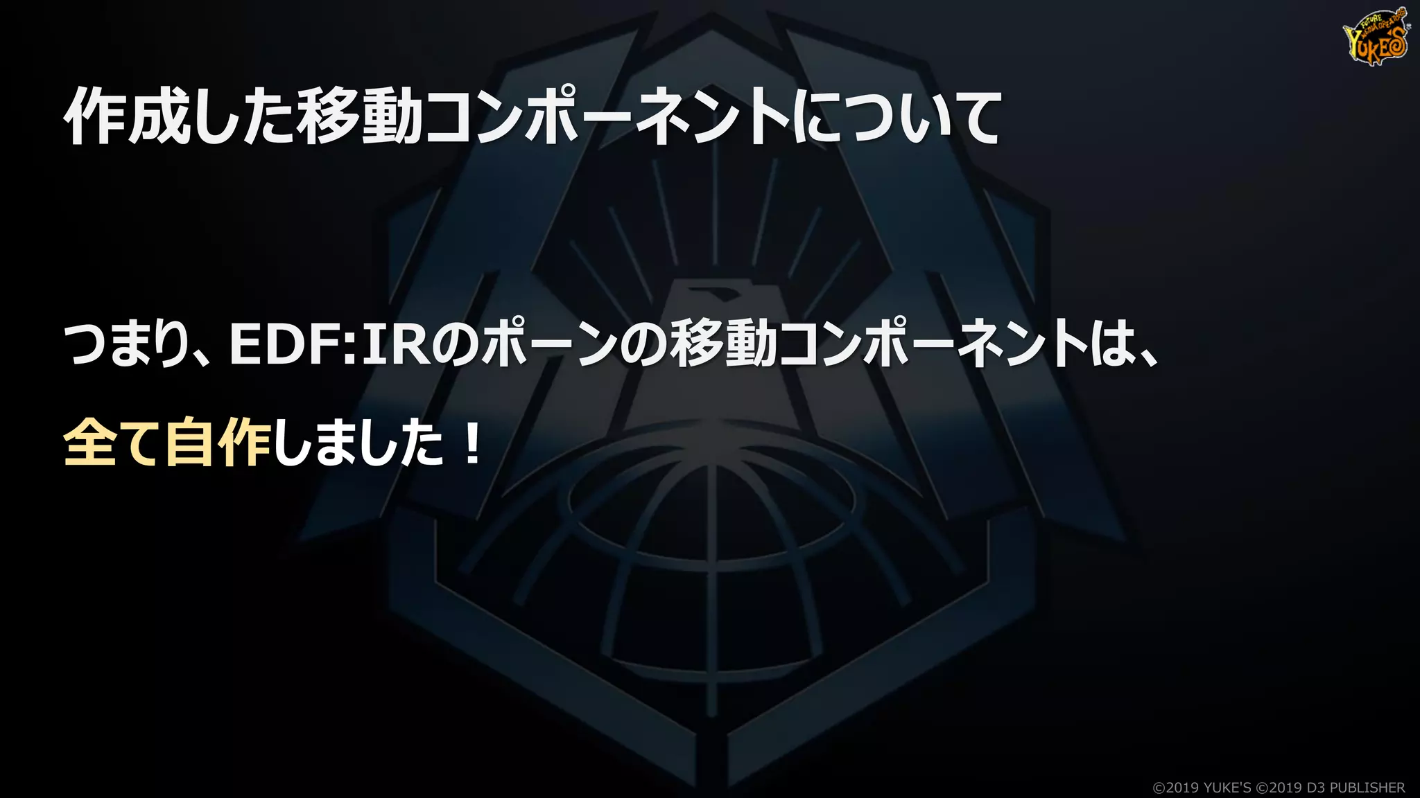 作成した移動コンポーネントについて
つまり、EDF:IRのポーンの移動コンポーネントは、
全て自作しました！
©2019 YUKE'S ©2019 D3 PUBLISHER
 