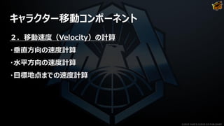 キャラクター移動コンポーネント
２．移動速度（Velocity）の計算
・垂直方向の速度計算
・水平方向の速度計算
・目標地点までの速度計算
©2019 YUKE'S ©2019 D3 PUBLISHER
 