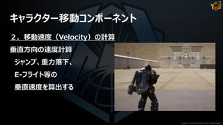 キャラクター移動コンポーネント
２．移動速度（Velocity）の計算
垂直方向の速度計算
ジャンプ、重力落下、
E-フライト等の
垂直速度を算出する
©2019 YUKE'S ©2019 D3 PUBLISHER
 