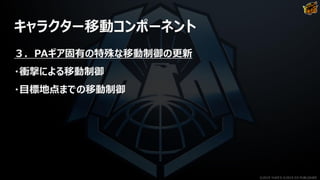 キャラクター移動コンポーネント
３．PAギア固有の特殊な移動制御の更新
・衝撃による移動制御
・目標地点までの移動制御
©2019 YUKE'S ©2019 D3 PUBLISHER
 