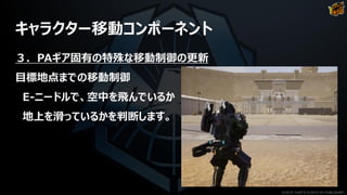 キャラクター移動コンポーネント
３．PAギア固有の特殊な移動制御の更新
目標地点までの移動制御
E-ニードルで、空中を飛んでいるか
地上を滑っているかを判断します。
©2019 YUKE'S ©2019 D3 PUBLISHER
 