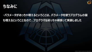 ちなみに
・パラメータがめっちゃ増えるということは、パラメータを使うプログラムの量
も増えるということなので、プログラマはめっちゃ頑張って実装しました
©2019 YUKE'S ©2019 D3 PUBLISHER
 