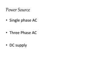 Power Source
• Single phase AC
• Three Phase AC
• DC supply
 