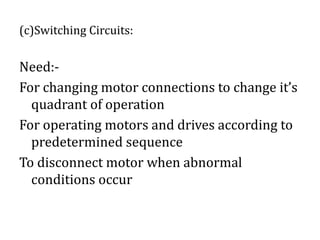 (c)Switching Circuits:
Need:-
For changing motor connections to change it’s
quadrant of operation
For operating motors and drives according to
predetermined sequence
To disconnect motor when abnormal
conditions occur
 
