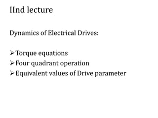 IInd lecture
Dynamics of Electrical Drives:
Torque equations
Four quadrant operation
Equivalent values of Drive parameter
 