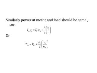 Similarly power at motor and load should be same ,
so:-
Or







m
leq
w
vF
TT 11
1.







 11
1.
vF
wTwT mlmeq

 