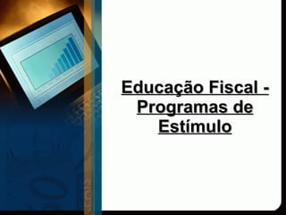 Educação Fiscal - Programas de Estímulo 