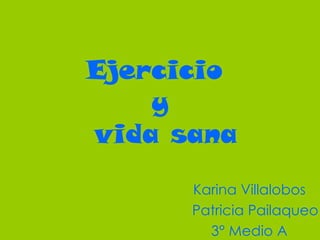 Ejercicio  y  vida sana Karina Villalobos Patricia Pailaqueo 3° Medio A 