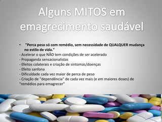 • "Perca peso só com remédio, sem necessidade de QUALQUER mudança
no estilo de vida."
- Acelerar o que NÃO tem condições de ser acelerado
- Propaganda sensacionalistas
- Efeitos colaterais e criação de sintomas/doenças
- Efeito sanfona
- Dificuldade cada vez maior de perca de peso
- Criação de "dependência" de cada vez mais (e em maiores doses) de
"remédios para emagrecer"
 