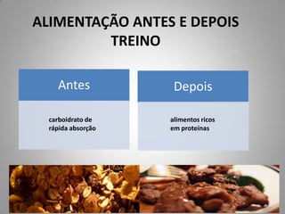 ALIMENTAÇÃO ANTES E DEPOIS
TREINO
Antes Depois
carboidrato de
rápida absorção
alimentos ricos
em proteínas
 