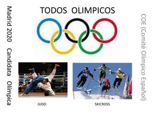 COE (Comité Olímpico Español)
TODOS OLIMPICOS




                                            SKICROSS
                                            JUDO
Madrid 2020 Candidata Olímpica
 
