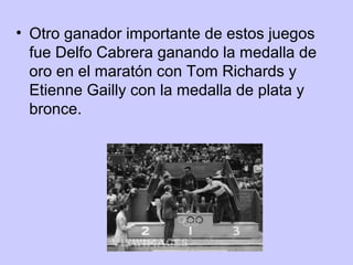 • Otro ganador importante de estos juegos
fue Delfo Cabrera ganando la medalla de
oro en el maratón con Tom Richards y
Etienne Gailly con la medalla de plata y
bronce.

 