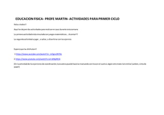 EDUCACION FISICA- PROFE MARTIN- ACTIVIDADES PARAPRIMER CICLO
Hola a todos!!
Aquí lesdejare dosactividadespararealizarencas...